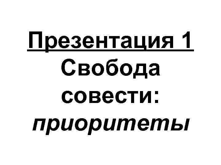 Презентация 1 Свобода совести: приоритеты 