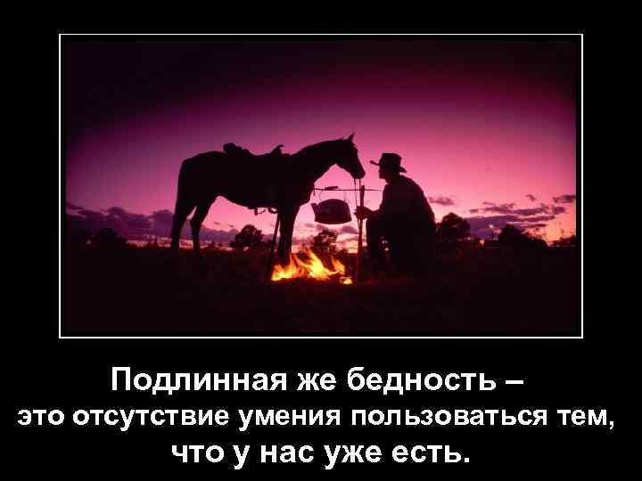 Подлинная же бедность – это отсутствие умения пользоваться тем, что у нас уже есть.