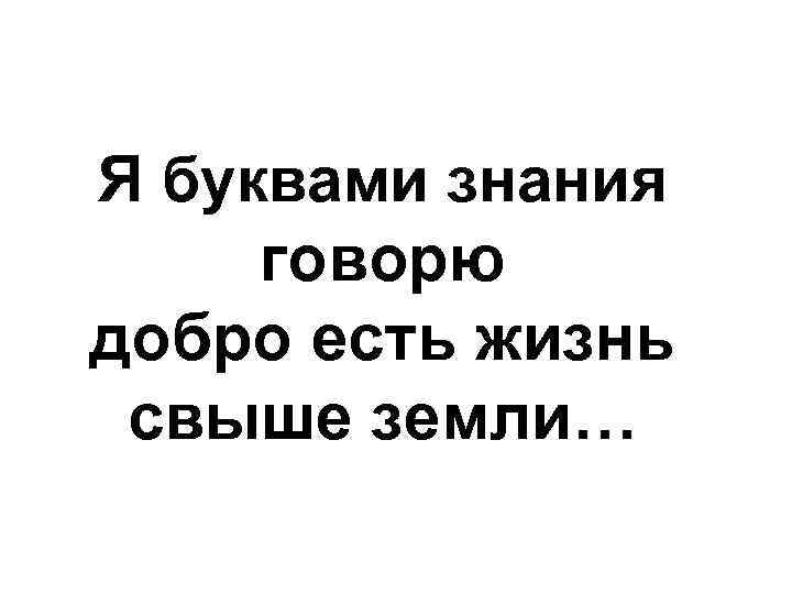 Я буквами знания Аз буки веди говорю глаголь добро есть жизнь свыше земли… зело