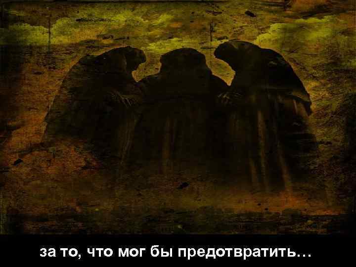 за то, что мог бы предотвратить… 