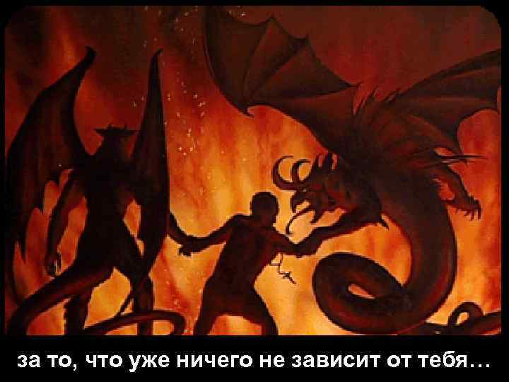 за то, что уже ничего не зависит от тебя… 