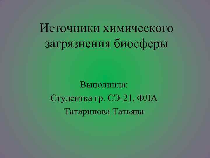 Источники химического загрязнения биосферы Выполнила: Студентка гр. СЭ-21, ФЛА Татаринова Татьяна 
