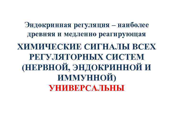 Эндокринная регуляция – наиболее древняя и медленно реагирующая ХИМИЧЕСКИЕ СИГНАЛЫ ВСЕХ РЕГУЛЯТОРНЫХ СИСТЕМ (НЕРВНОЙ,