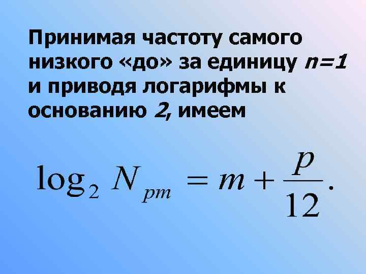 Принимая частоту самого низкого «до» за единицу n=1 и приводя логарифмы к основанию 2,