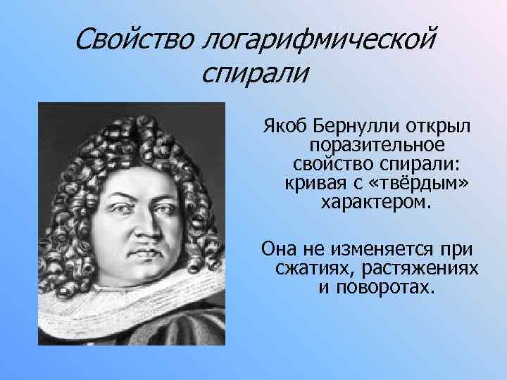 Свойство логарифмической спирали Якоб Бернулли открыл поразительное свойство спирали: кривая с «твёрдым» характером. Она