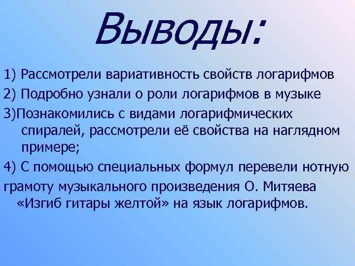 Выводы: 1) Рассмотрели вариативность свойств логарифмов 2) Подробно узнали о роли логарифмов в музыке