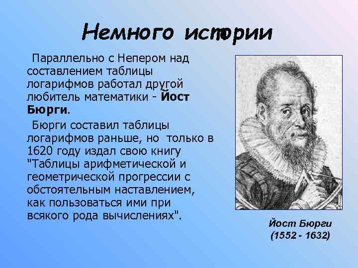 Немного истории Параллельно с Непером над составлением таблицы логарифмов работал другой любитель математики -