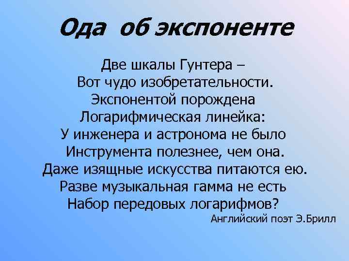 Ода об экспоненте Две шкалы Гунтера – Вот чудо изобретательности. Экспонентой порождена Логарифмическая линейка: