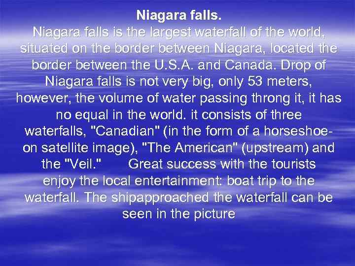 Niagara falls. Niagara falls is the largest waterfall of the world, situated on the