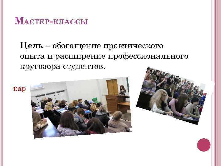 МАСТЕР-КЛАССЫ Цель – обогащение практического опыта и расширение профессионального кругозора студентов. картинка 