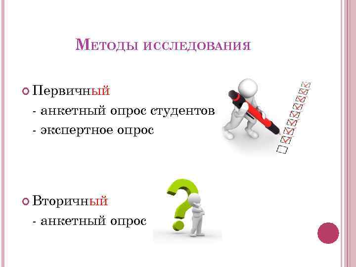 МЕТОДЫ ИССЛЕДОВАНИЯ Первичный - анкетный опрос студентов - экспертное опрос Вторичный - анкетный опрос