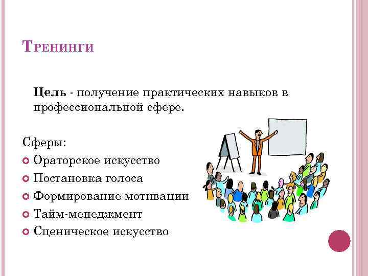 ТРЕНИНГИ Цель - получение практических навыков в профессиональной сфере. Сферы: Ораторское искусство Постановка голоса