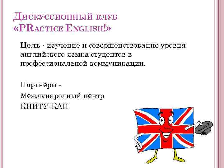 ДИСКУССИОННЫЙ КЛУБ «PRACTICE ENGLISH!» Цель - изучение и совершенствование уровня английского языка студентов в