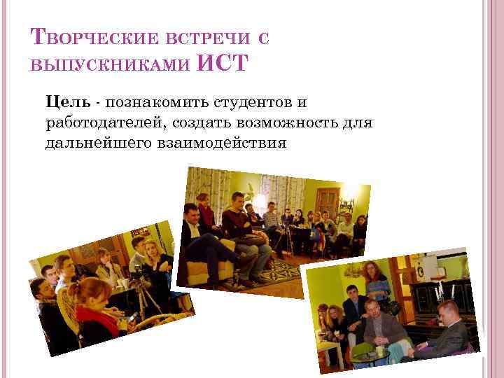 ТВОРЧЕСКИЕ ВСТРЕЧИ С ВЫПУСКНИКАМИ ИСТ Цель - познакомить студентов и работодателей, создать возможность для