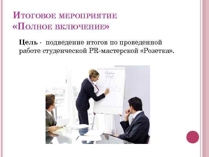 ИТОГОВОЕ МЕРОПРИЯТИЕ «ПОЛНОЕ ВКЛЮЧЕНИЕ» Цель - подведение итогов по проведенной работе студенческой PR-мастерской «Розетка»