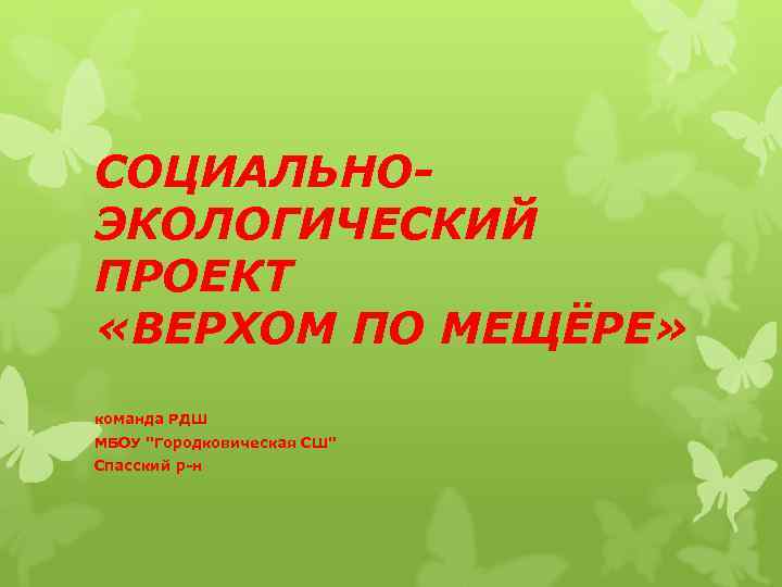 СОЦИАЛЬНОЭКОЛОГИЧЕСКИЙ ПРОЕКТ «ВЕРХОМ ПО МЕЩЁРЕ» команда РДШ МБОУ "Городковическая СШ" Спасский р-н 