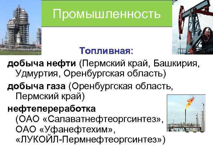 Промышленность Топливная: добыча нефти (Пермский край, Башкирия, Удмуртия, Оренбургская область) добыча газа (Оренбургская область,