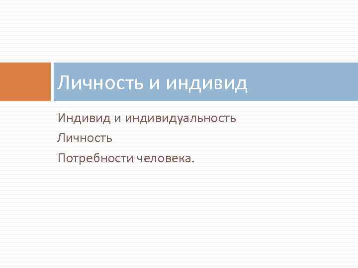 Личность и индивид Индивид и индивидуальность Личность Потребности человека. 