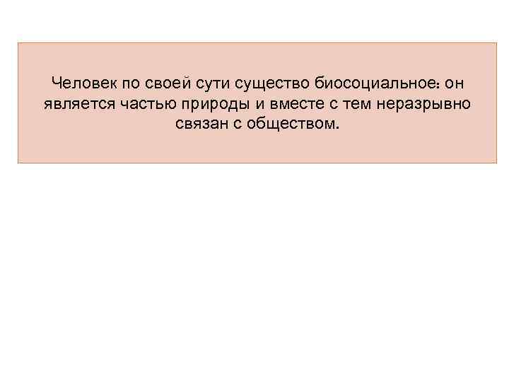 Человек по своей сути существо биосоциальное: он является частью природы и вместе с тем