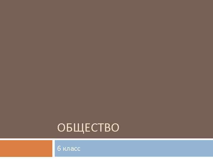 ОБЩЕСТВО 6 класс 