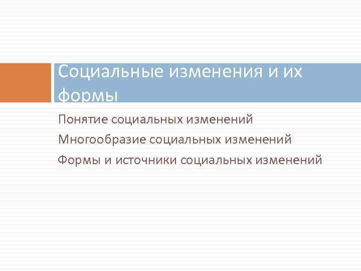 Социальные изменения и их формы Понятие социальных изменений Многообразие социальных изменений Формы и источники