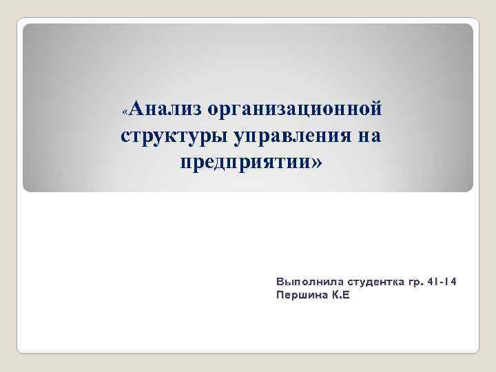 Анализ организационной структуры управления на предприятии» « Выполнила студентка гр. 41 -14 Першина К.