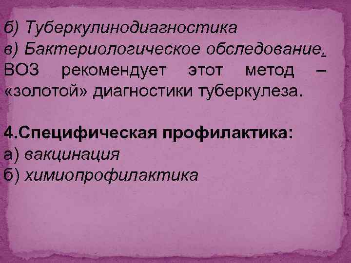 б) Туберкулинодиагностика в) Бактериологическое обследование. ВОЗ рекомендует этот метод – «золотой» диагностики туберкулеза. 4.