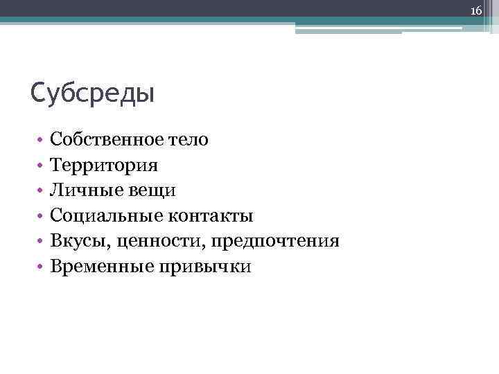 16 Субсреды • • • Собственное тело Территория Личные вещи Социальные контакты Вкусы, ценности,
