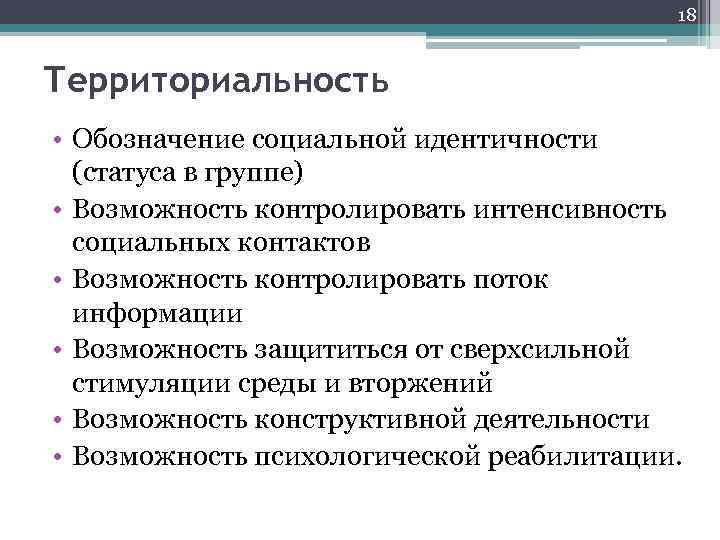 18 Территориальность • Обозначение социальной идентичности (статуса в группе) • Возможность контролировать интенсивность социальных
