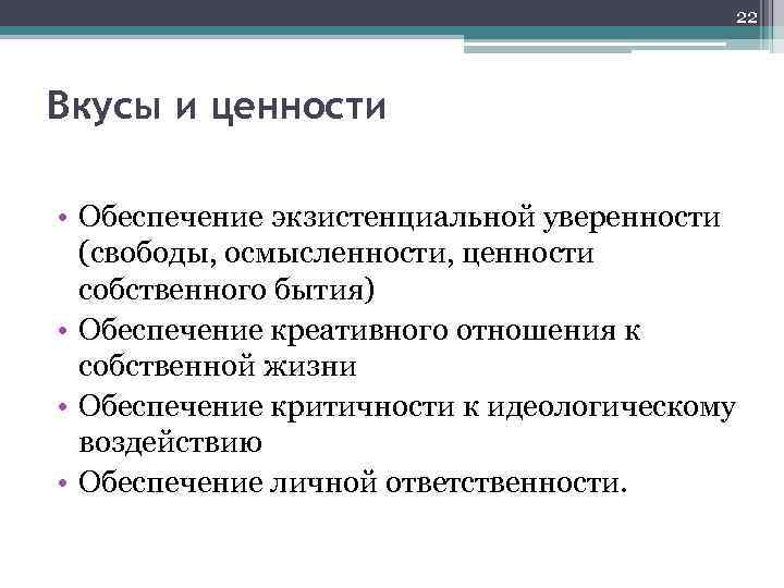 22 Вкусы и ценности • Обеспечение экзистенциальной уверенности (свободы, осмысленности, ценности собственного бытия) •