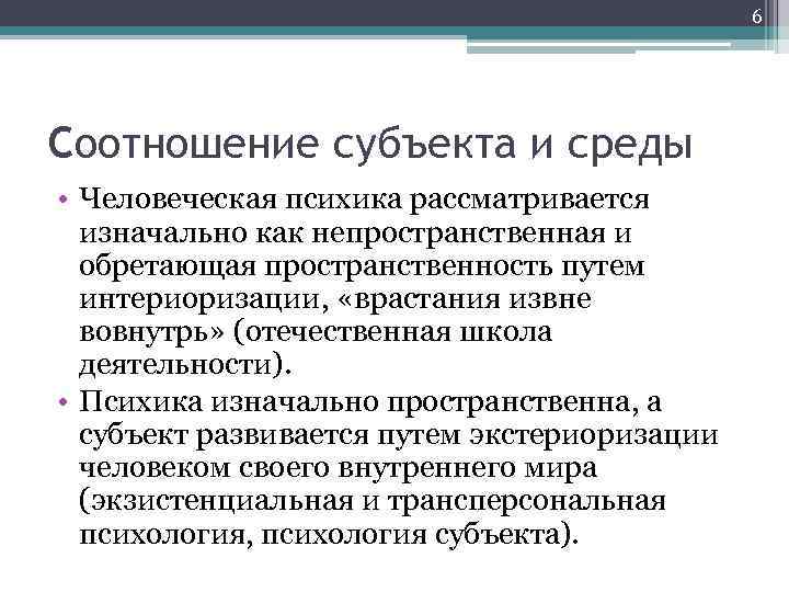 6 Cоотношение субъекта и среды • Человеческая психика рассматривается изначально как непространственная и обретающая