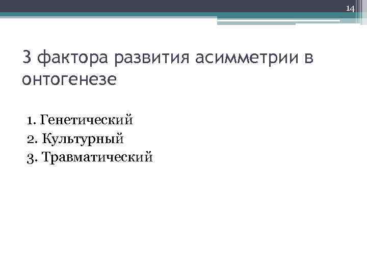 14 3 фактора развития асимметрии в онтогенезе 1. Генетический 2. Культурный 3. Травматический 