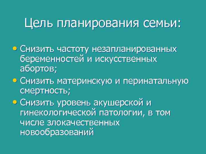 Цель планирования семьи: • Снизить частоту незапланированных беременностей и искусственных абортов; • Снизить материнскую