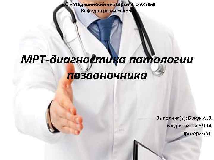 АО «Медицинский университет» Астана Кафедра ревматологии МРТ-диагностика патологии позвоночника Выполнил(а): Браун А. В. 6