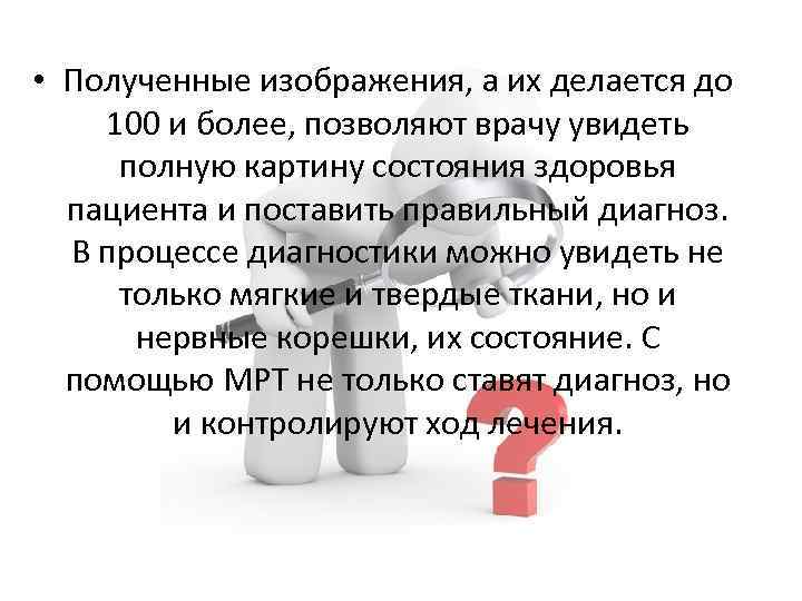  • Полученные изображения, а их делается до 100 и более, позволяют врачу увидеть