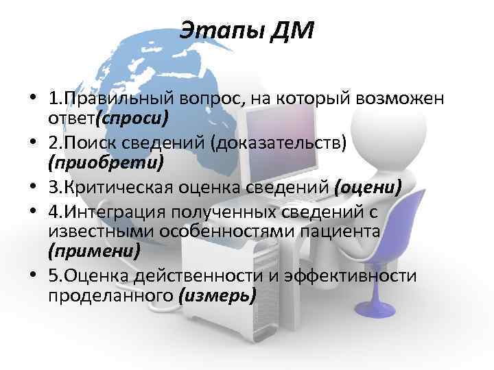 Этапы ДМ • 1. Правильный вопрос, на который возможен ответ(спроси) • 2. Поиск сведений