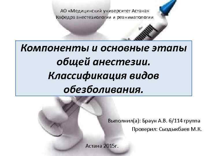 АО «Медицинский университет Астана» Кафедра анестезиологии и реаниматологии Компоненты и основные этапы общей анестезии.