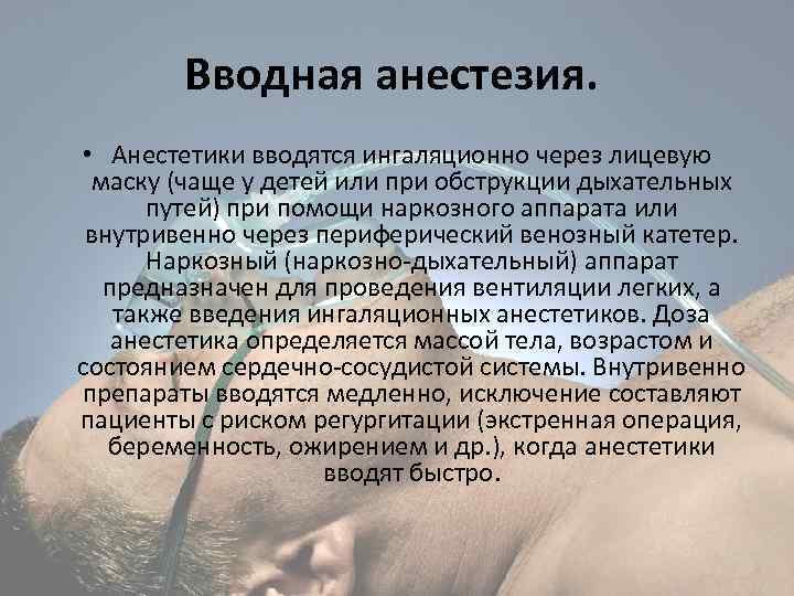 Вводная анестезия. • Анестетики вводятся ингаляционно через лицевую маску (чаще у детей или при