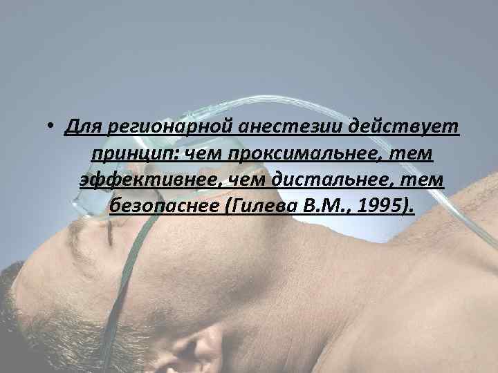  • Для регионарной анестезии действует принцип: чем проксимальнее, тем эффективнее, чем дистальнее, тем