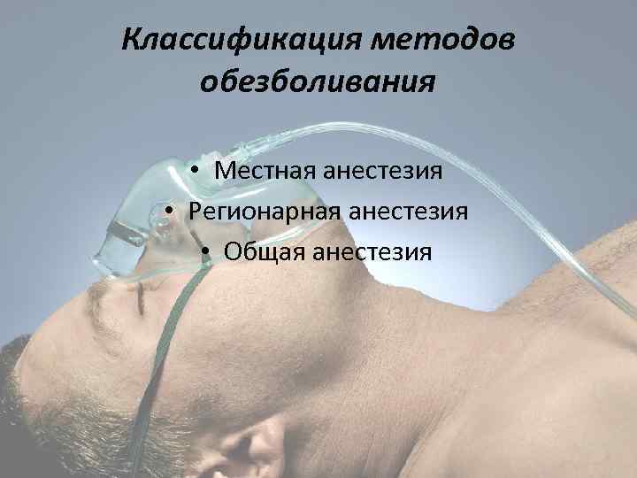 Классификация методов обезболивания • Местная анестезия • Регионарная анестезия • Общая анестезия 