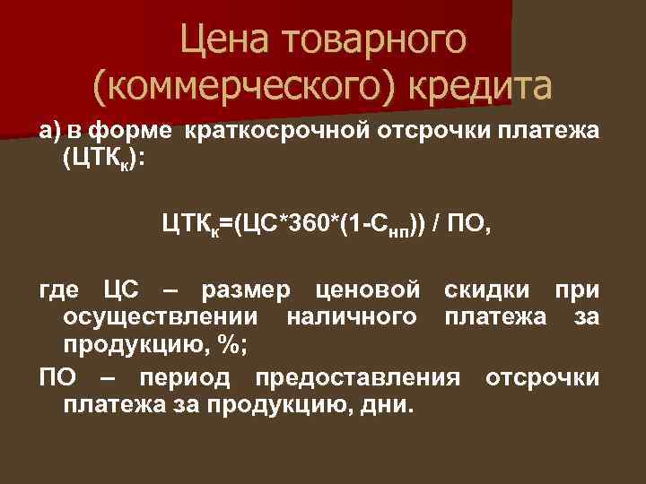 Цена товарного (коммерческого) кредита а) в форме краткосрочной отсрочки платежа (ЦТКк): ЦТКк=(ЦС*360*(1 -Снп)) /