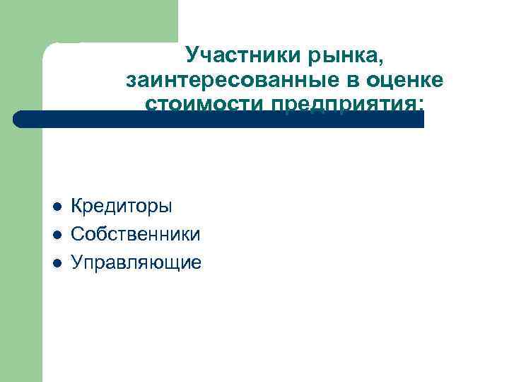 Участники рынка, заинтересованные в оценке стоимости предприятия: l l l Кредиторы Собственники Управляющие 