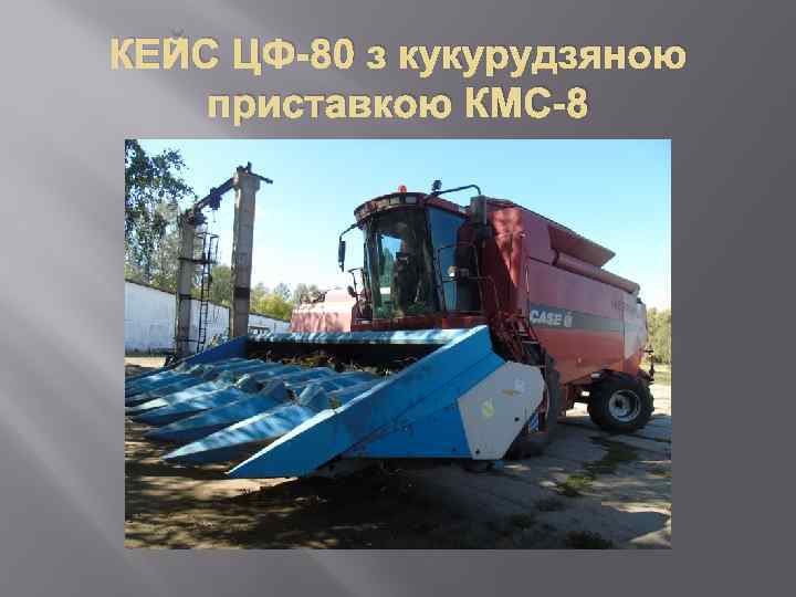 КЕЙС ЦФ-80 з кукурудзяною приставкою КМС-8 