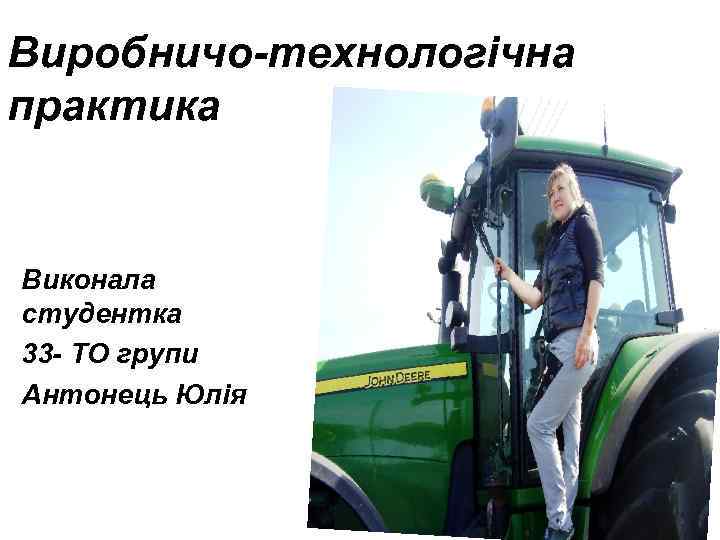 Виробничо-технологічна практика Виконала студентка 33 - ТО групи Антонець Юлія 