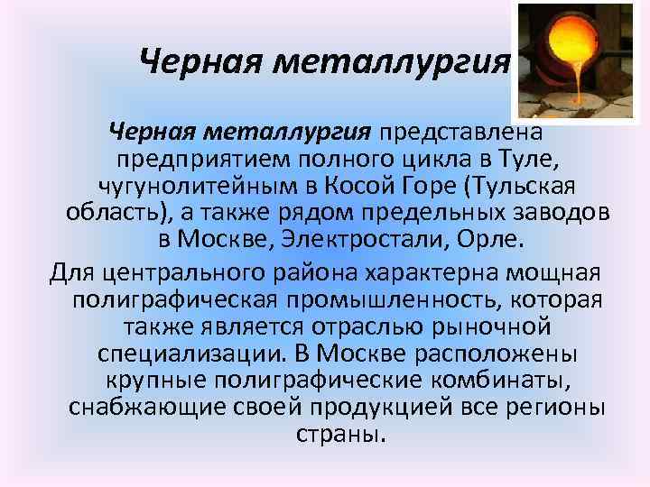 Черная металлургия представлена предприятием полного цикла в Туле, чугунолитейным в Косой Горе (Тульская область),
