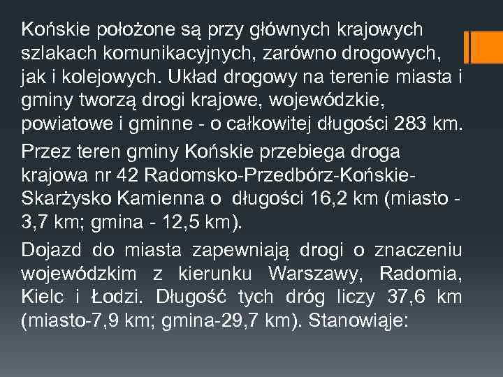 Końskie położone są przy głównych krajowych szlakach komunikacyjnych, zarówno drogowych, jak i kolejowych. Układ