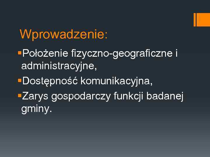 Wprowadzenie: §Położenie fizyczno-geograficzne i administracyjne, §Dostępność komunikacyjna, §Zarys gospodarczy funkcji badanej gminy. 