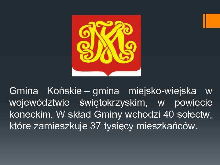 Gmina Końskie – gmina miejsko-wiejska w województwie świętokrzyskim, w powiecie koneckim. W skład Gminy