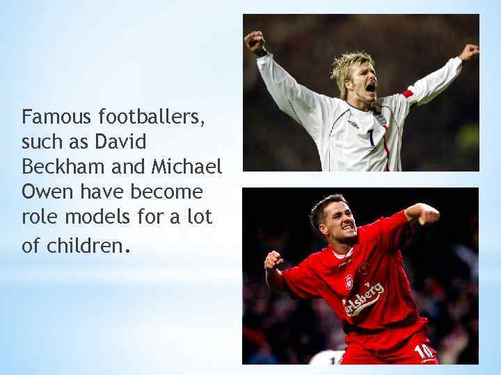 Famous footballers, such as David Beckham and Michael Owen have become role models for