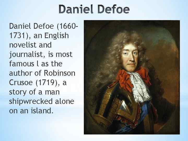 Daniel Defoe (16601731), an English novelist and journalist, is most famous l as the